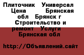 Плиточник - Универсал.  › Цена ­ 550 - Брянская обл., Брянск г. Строительство и ремонт » Услуги   . Брянская обл.